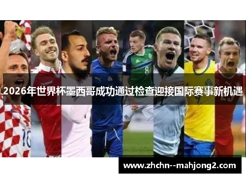 2026年世界杯墨西哥成功通过检查迎接国际赛事新机遇 2026年世界杯墨西哥成功通过检查迎接国际赛事新机遇