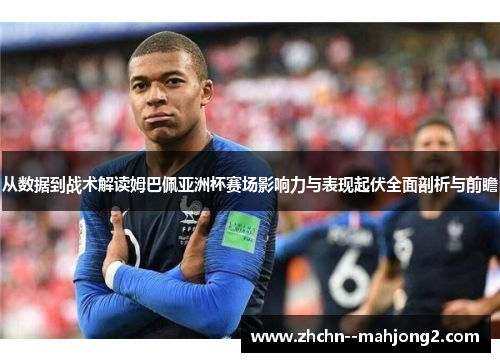 从数据到战术解读姆巴佩亚洲杯赛场影响力与表现起伏全面剖析与前瞻