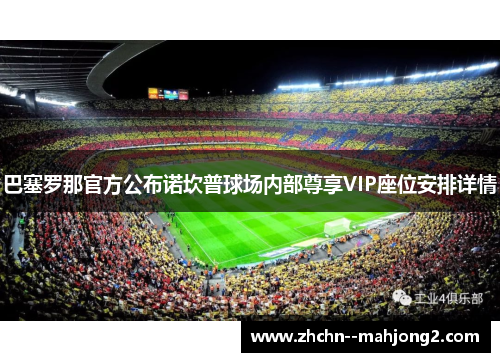 巴塞罗那官方公布诺坎普球场内部尊享VIP座位安排详情