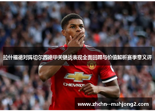 拉什福德对阵切尔西德甲关键战表现全面回顾与价值解析赛季意义评 拉什福德对阵切尔西德甲关键战表现全面回顾与价值解析赛季意义评